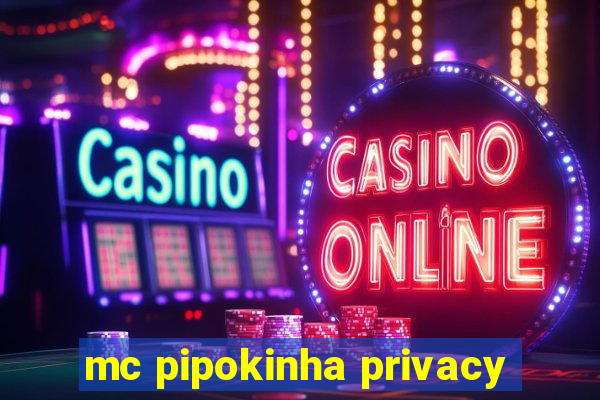 mc pipokinha privacy